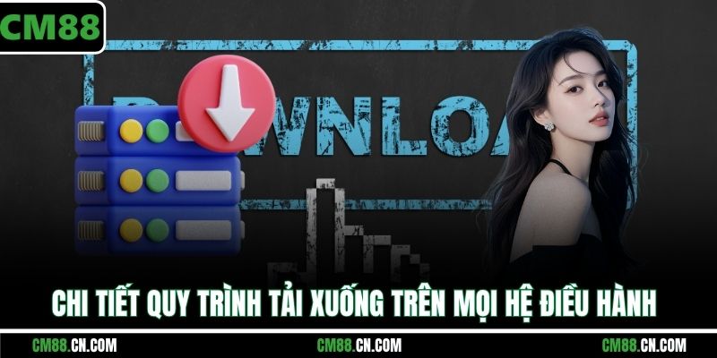 Chi tiết quy trình tải xuống trên mọi hệ điều hành